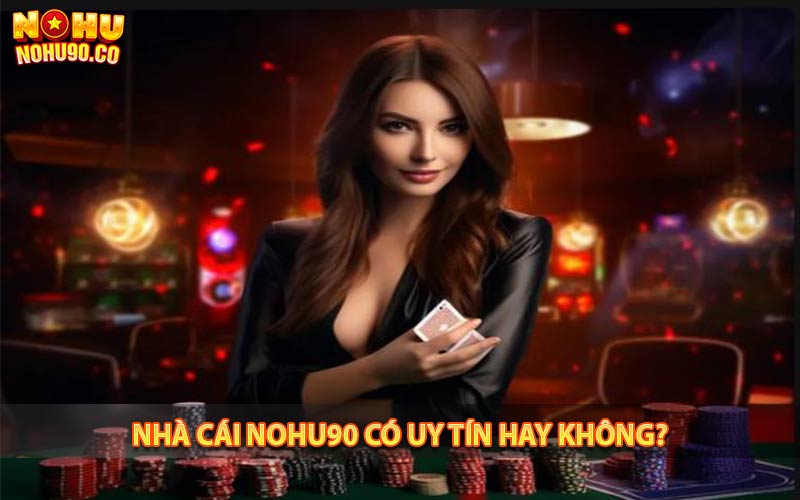 Nhà cái nohu90 có uy tín xanh chín không