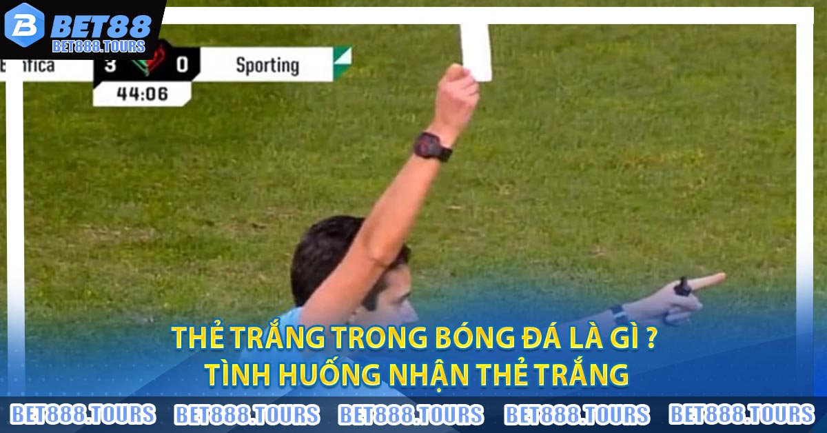 Thẻ Trắng Trong Bóng Đá Là Gì ? Tình Huống Nhận Thẻ Trắng